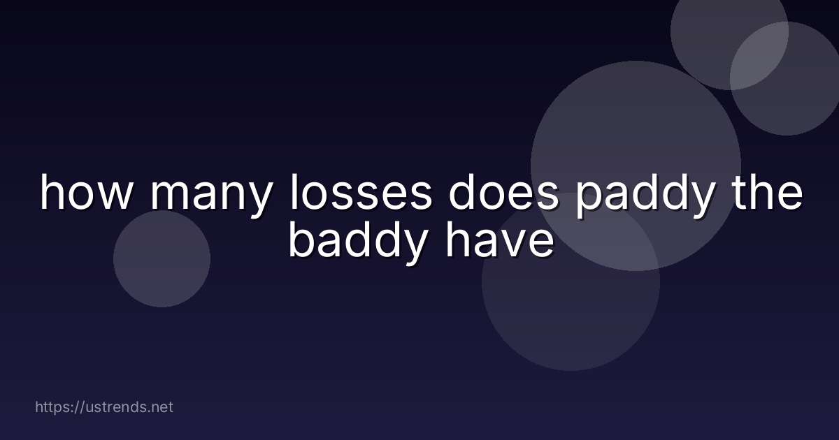 how many losses does paddy the baddy have