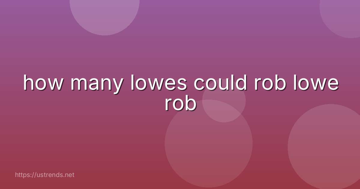 how many lowes could rob lowe rob