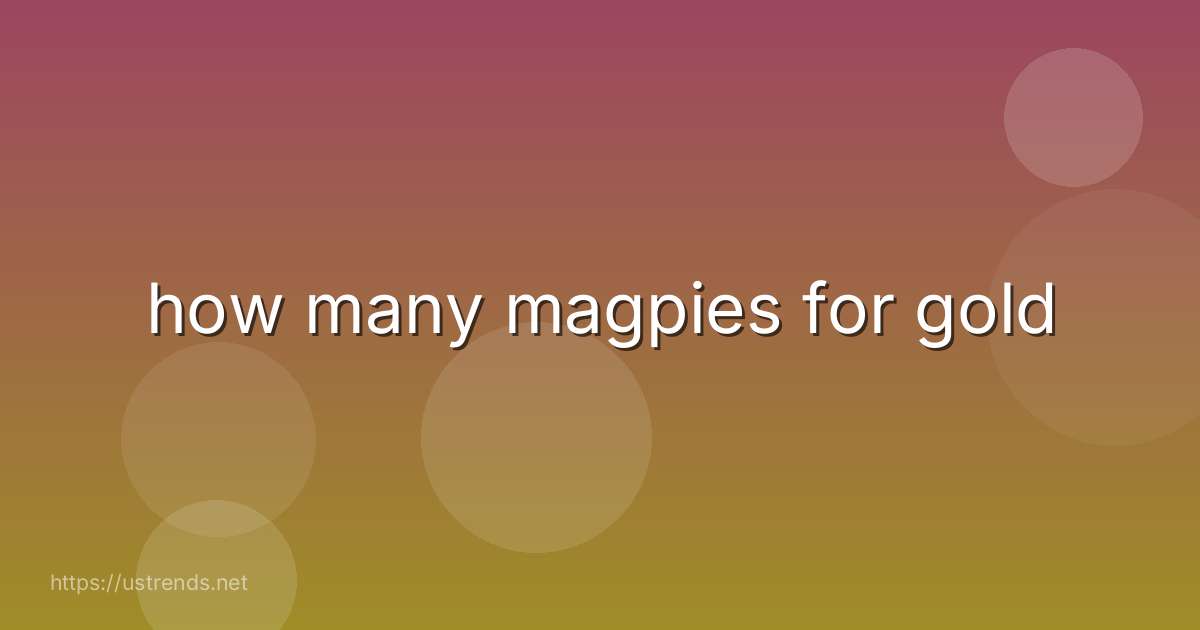 how many magpies for gold