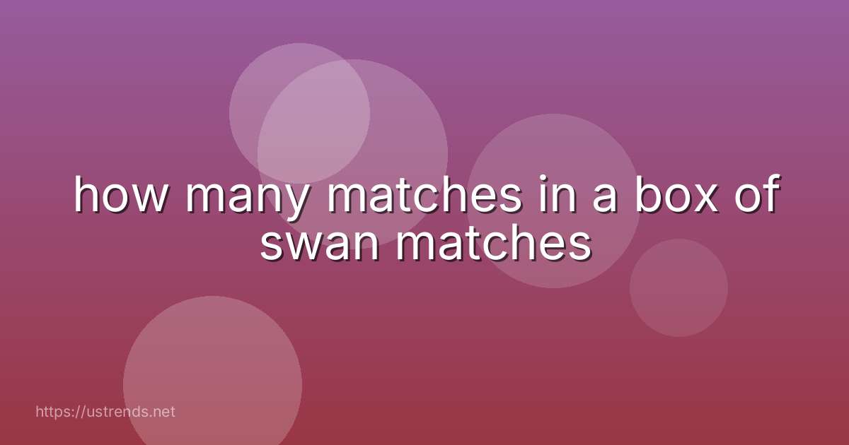 how many matches in a box of swan matches