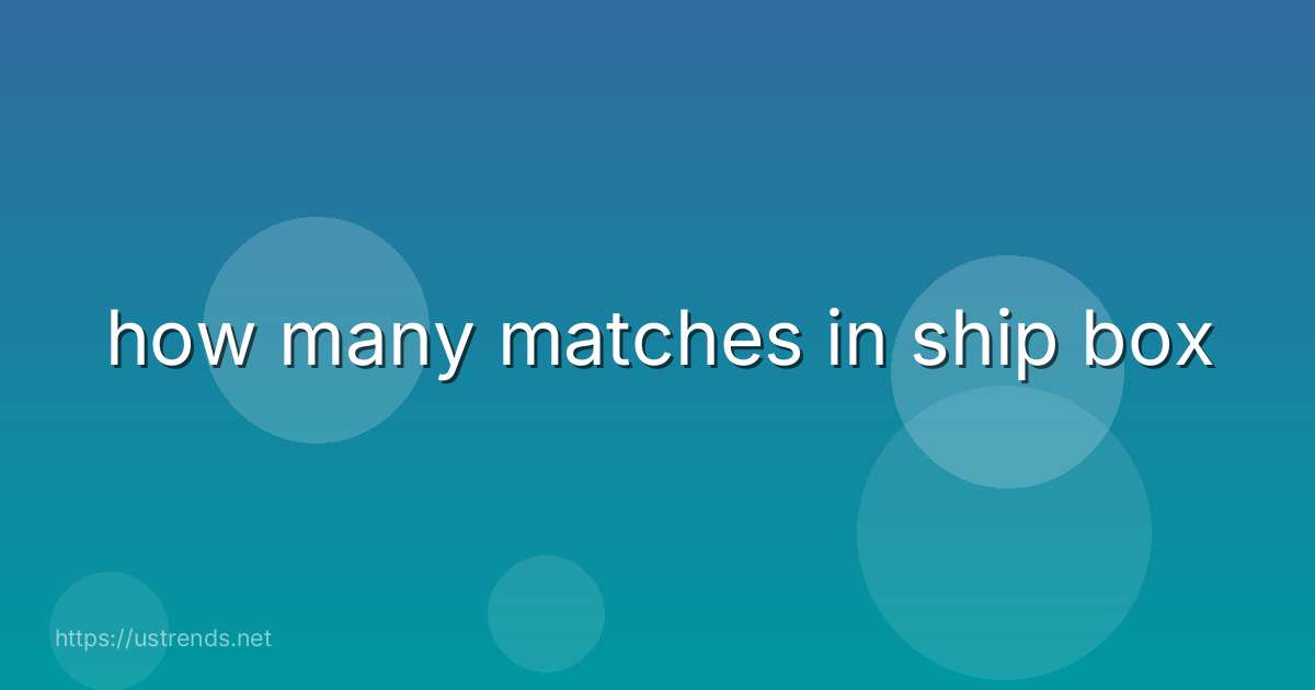 how many matches in ship box