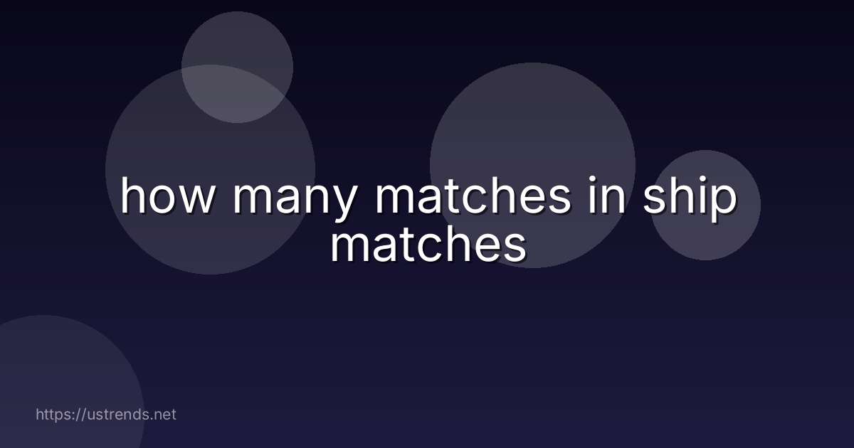 how many matches in ship matches