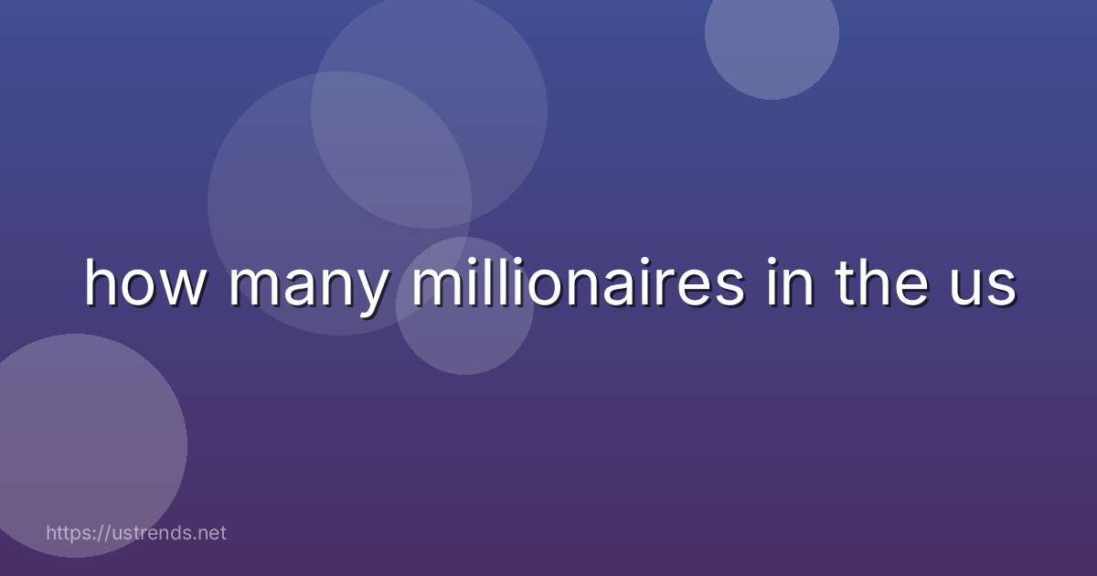 how many millionaires in the us