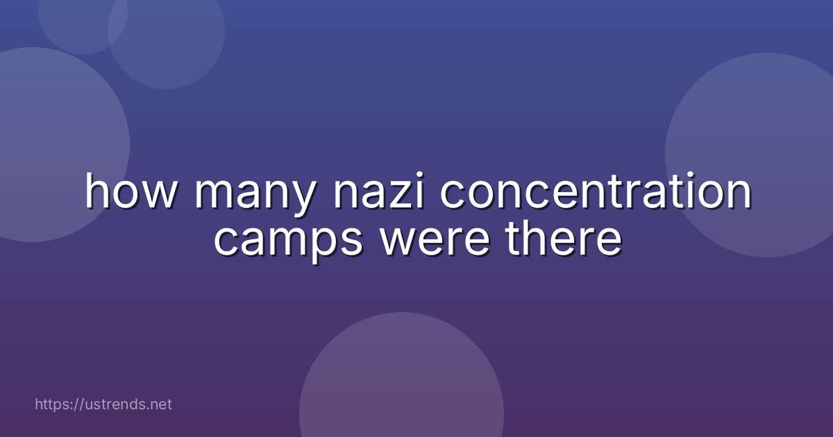 how many nazi concentration camps were there