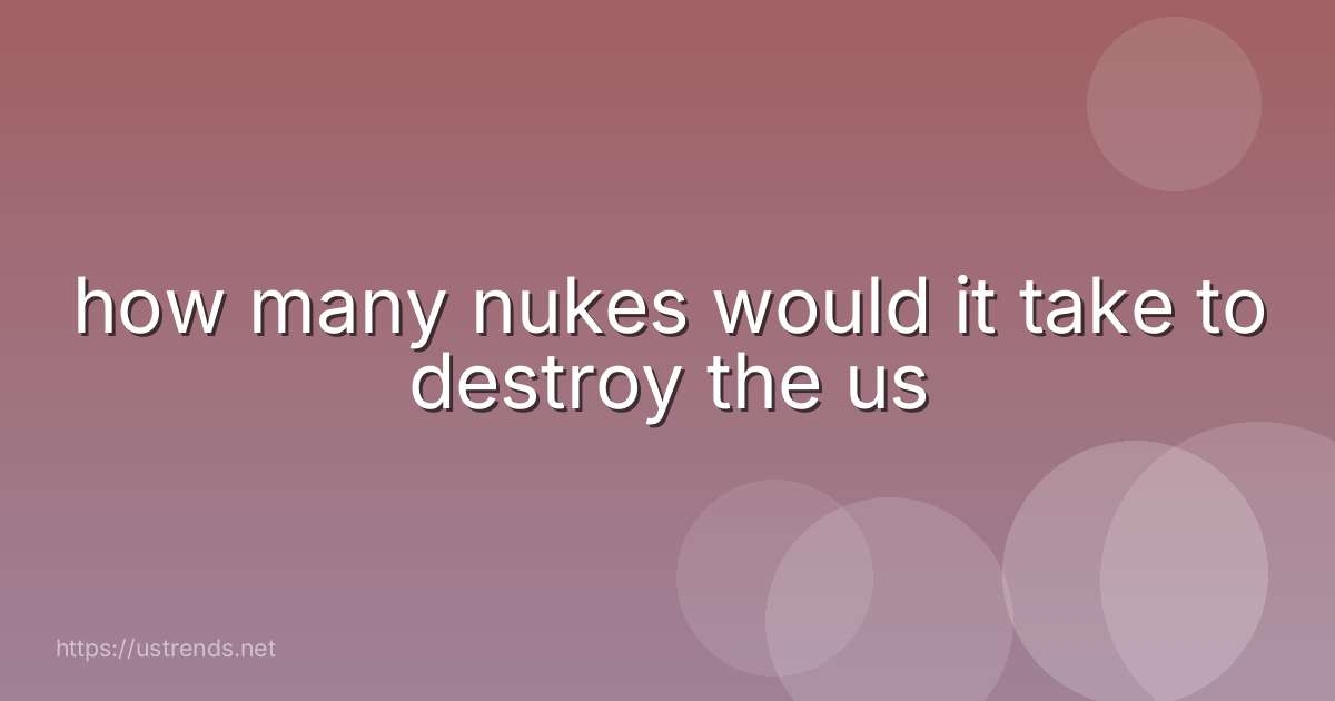 how many nukes would it take to destroy the us