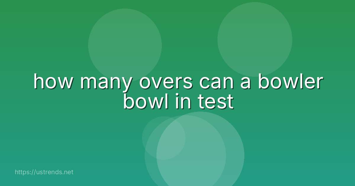 how many overs can a bowler bowl in test