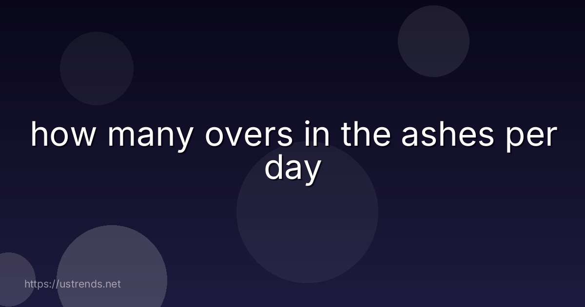how many overs in the ashes per day