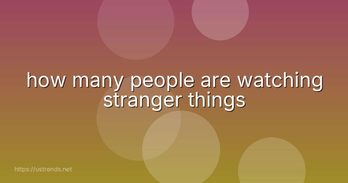 how many people are watching stranger things
