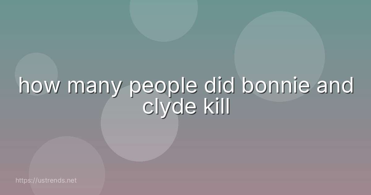 how many people did bonnie and clyde kill