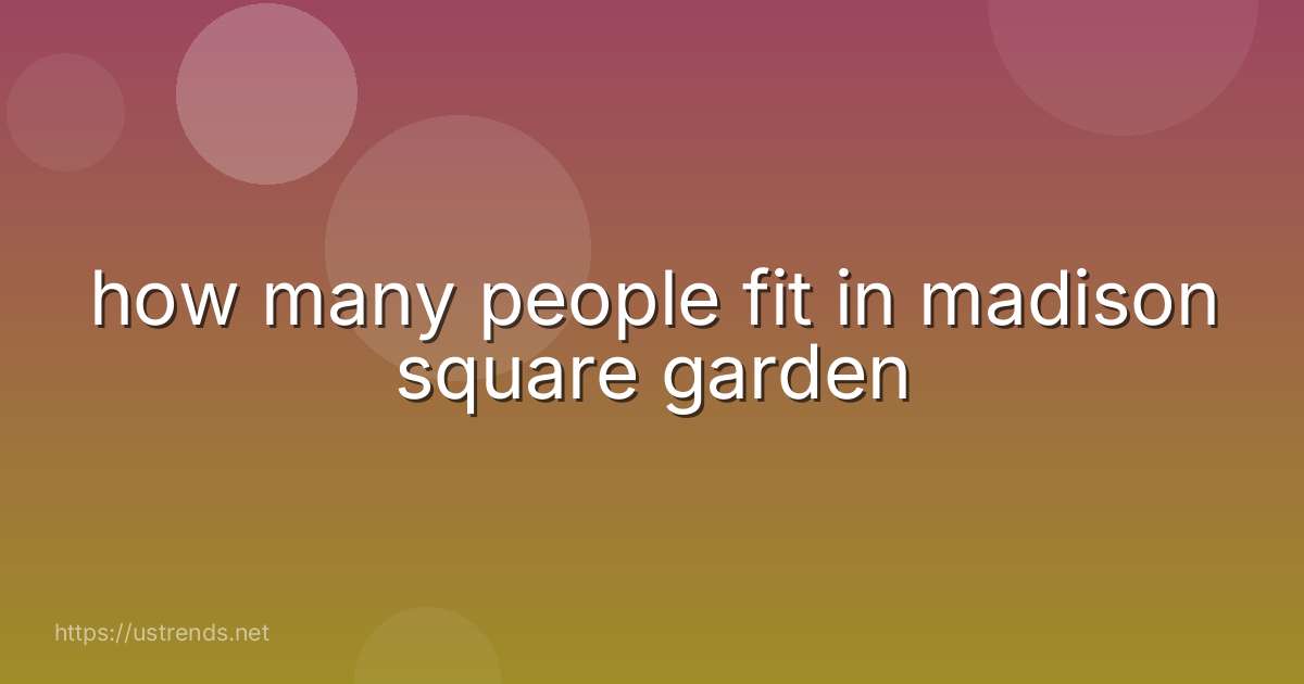 how many people fit in madison square garden