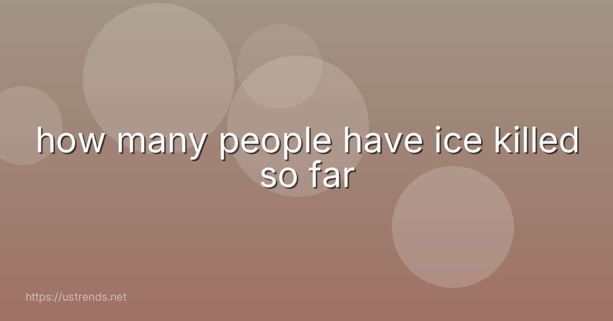 how many people have ice killed so far