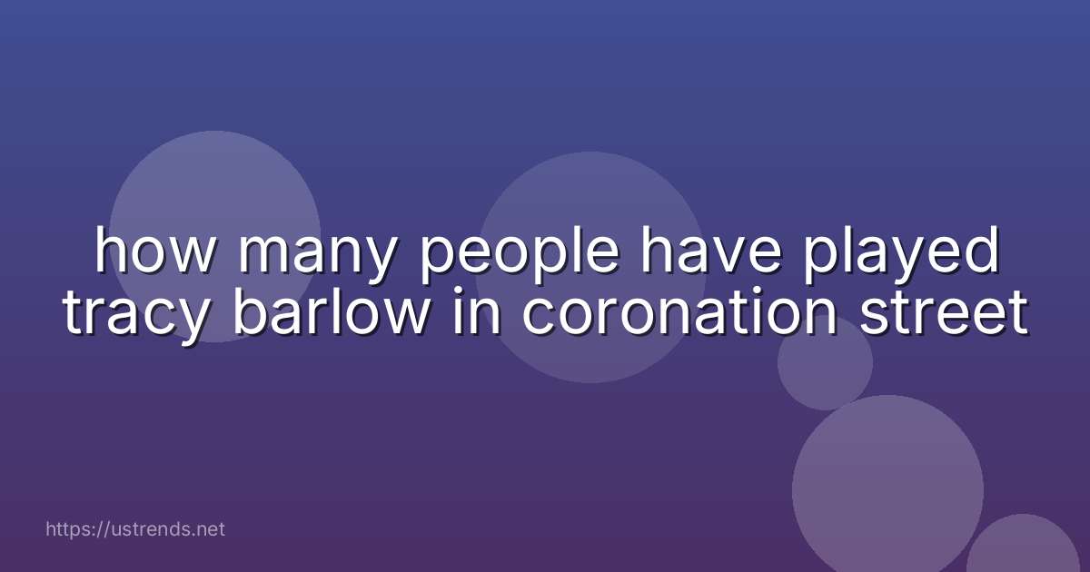 how many people have played tracy barlow in coronation street