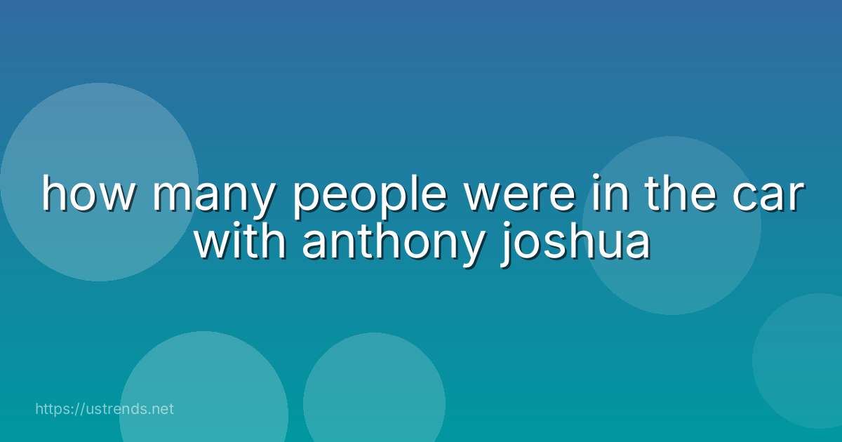 how many people were in the car with anthony joshua