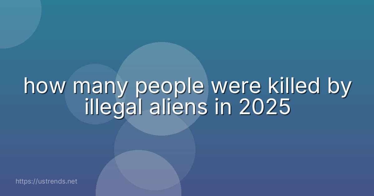 how many people were killed by illegal aliens in 2025