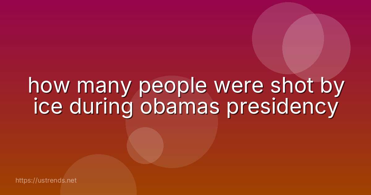 how many people were shot by ice during obamas presidency