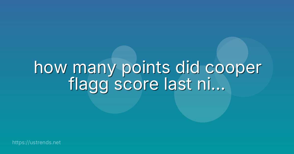 how many points did cooper flagg score last ni...