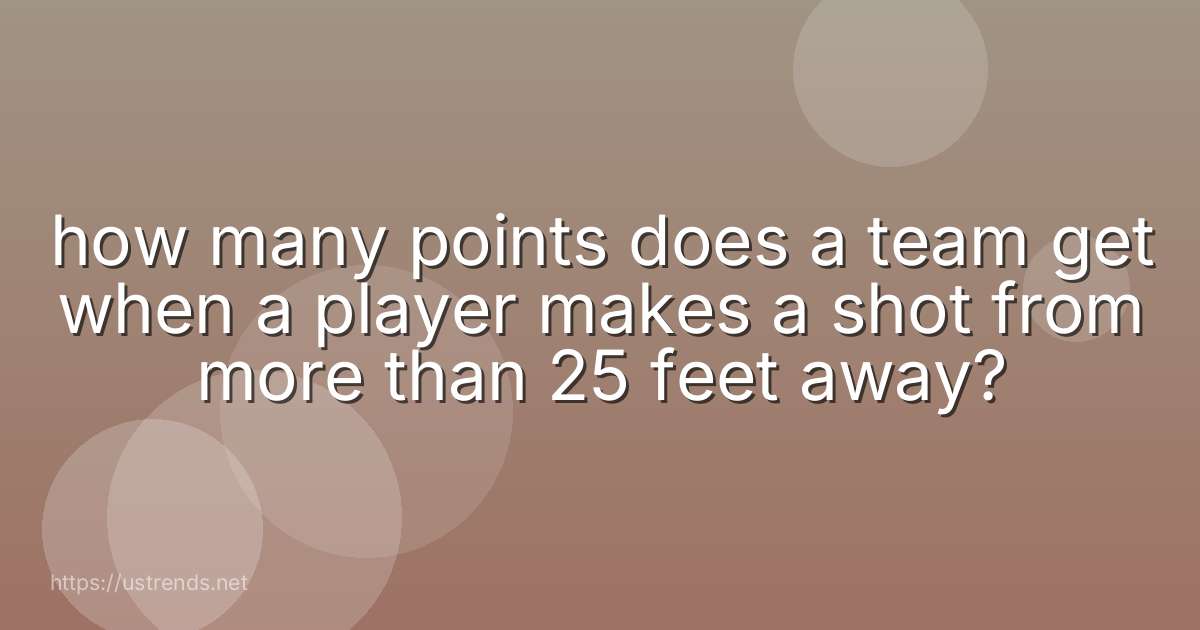 how many points does a team get when a player makes a shot from more than 25 feet away?
