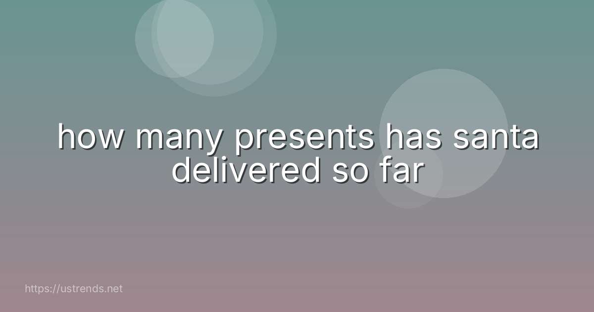 how many presents has santa delivered so far