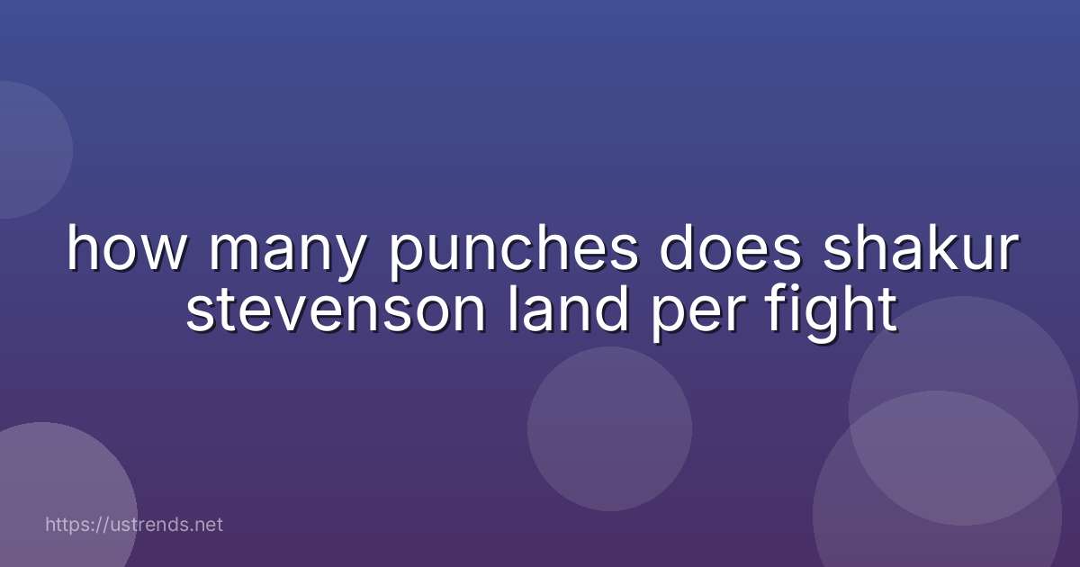 how many punches does shakur stevenson land per fight