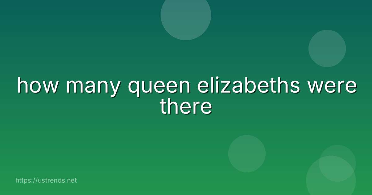 how many queen elizabeths were there