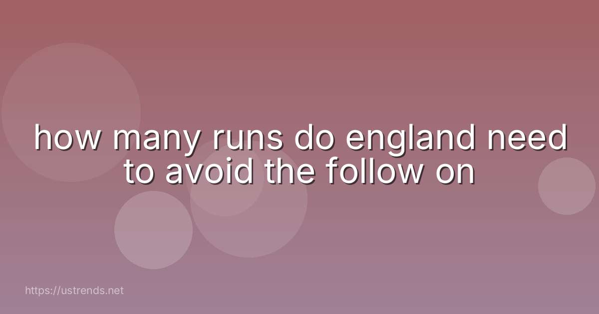 how many runs do england need to avoid the follow on