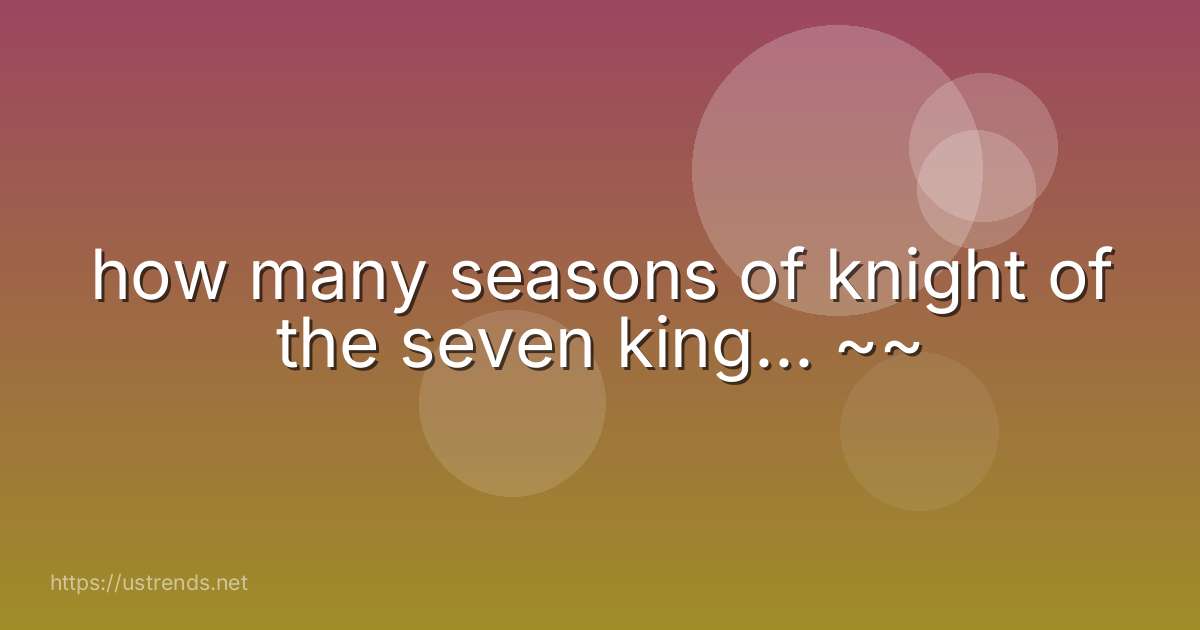 how many seasons of knight of the seven king... ~~