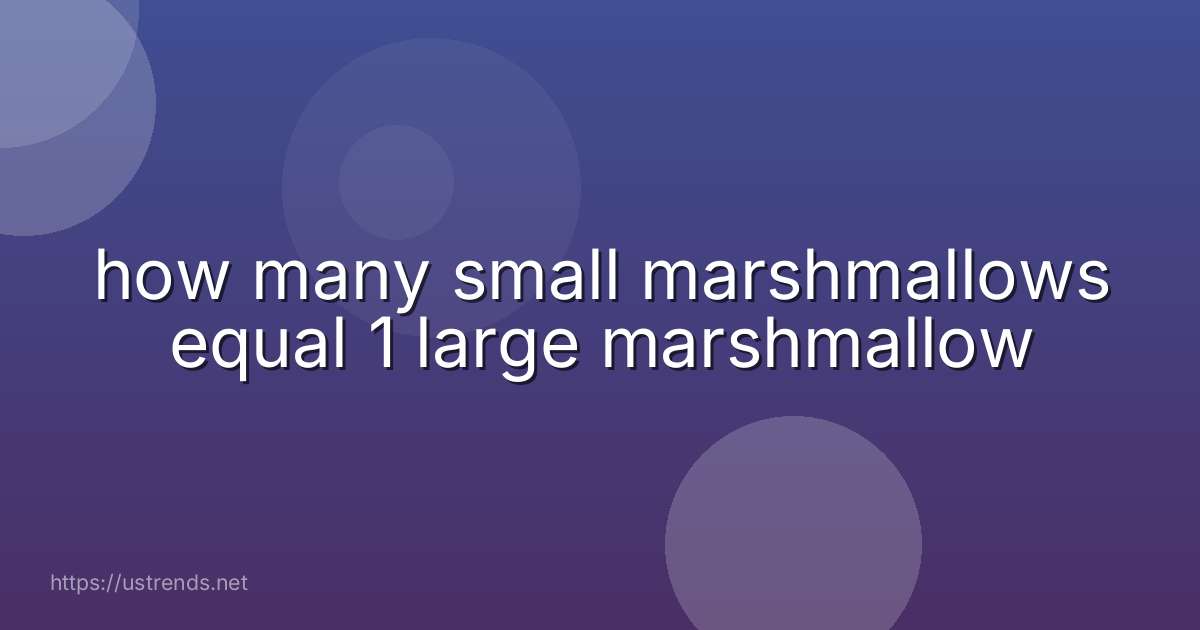 how many small marshmallows equal 1 large marshmallow