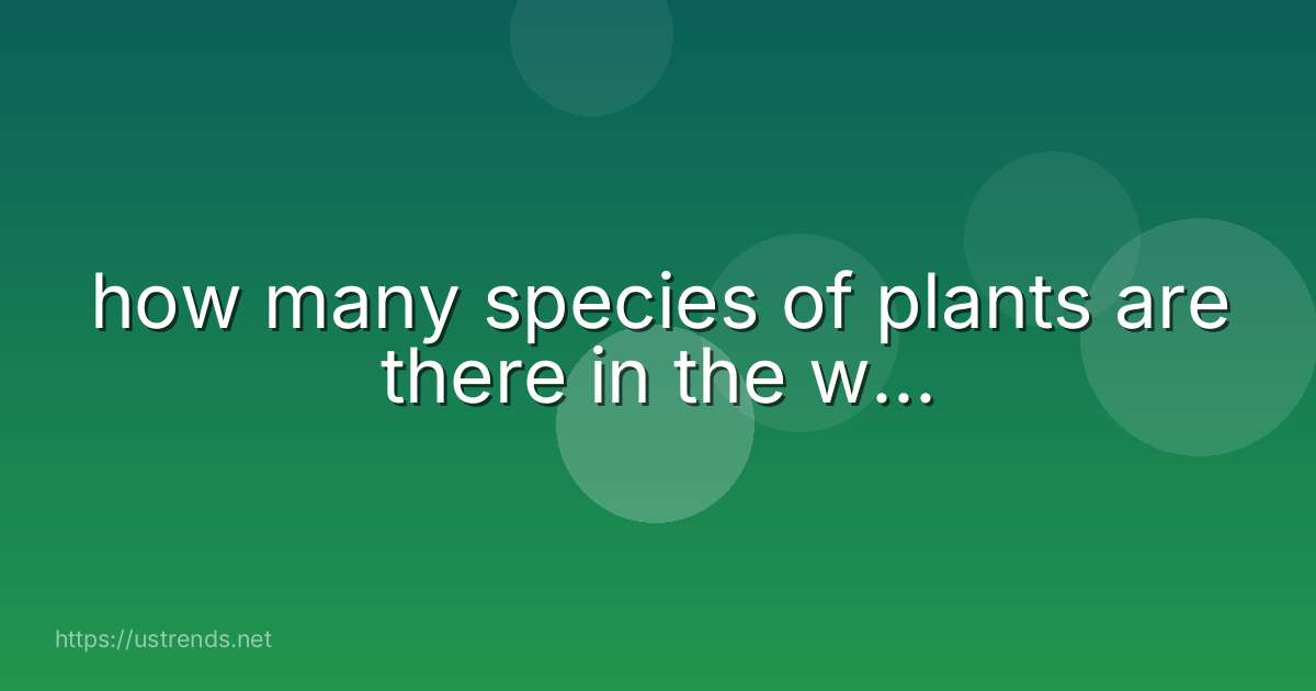 how many species of plants are there in the w...
