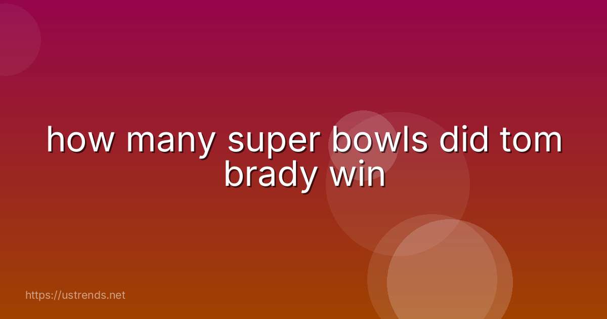 how many super bowls did tom brady win