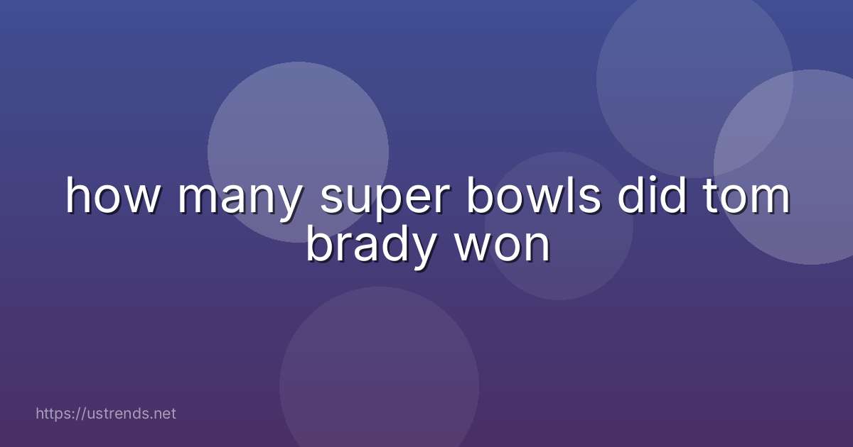 how many super bowls did tom brady won
