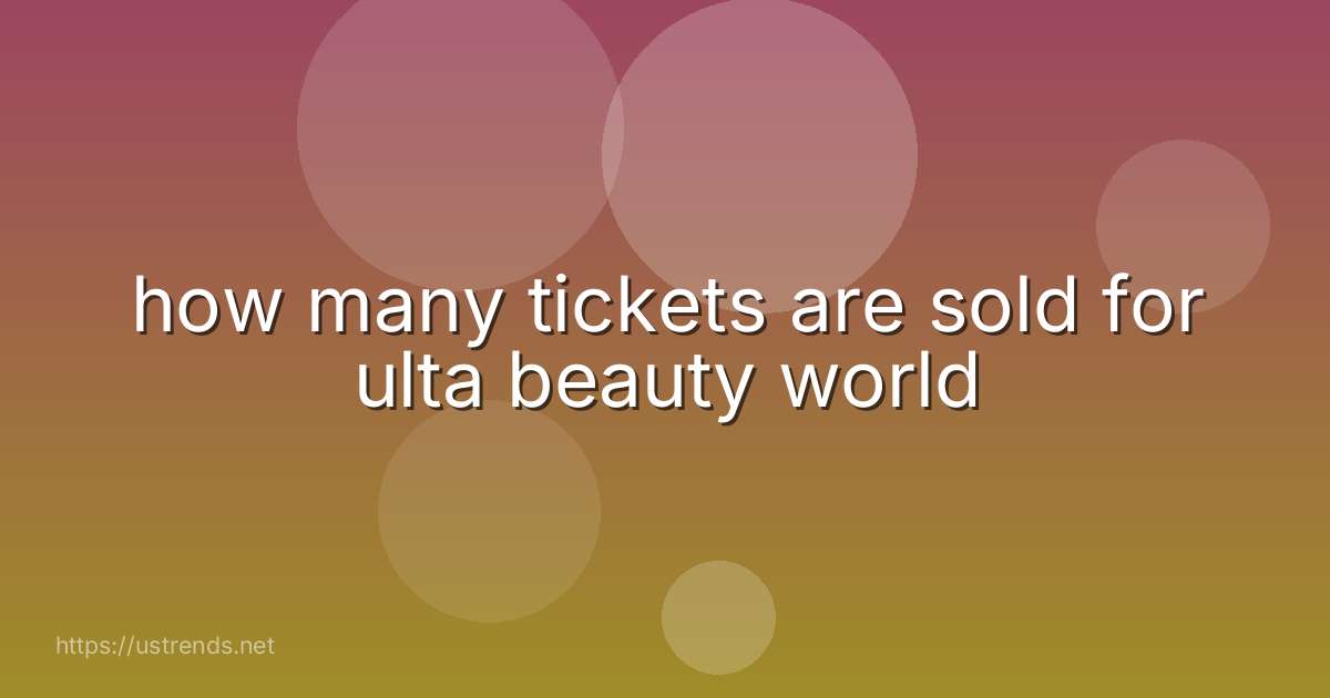 how many tickets are sold for ulta beauty world