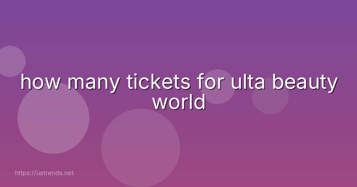 how many tickets for ulta beauty world