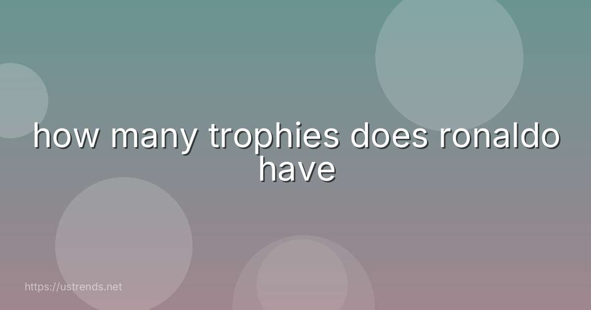 how many trophies does ronaldo have