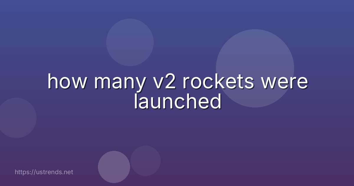 how many v2 rockets were launched
