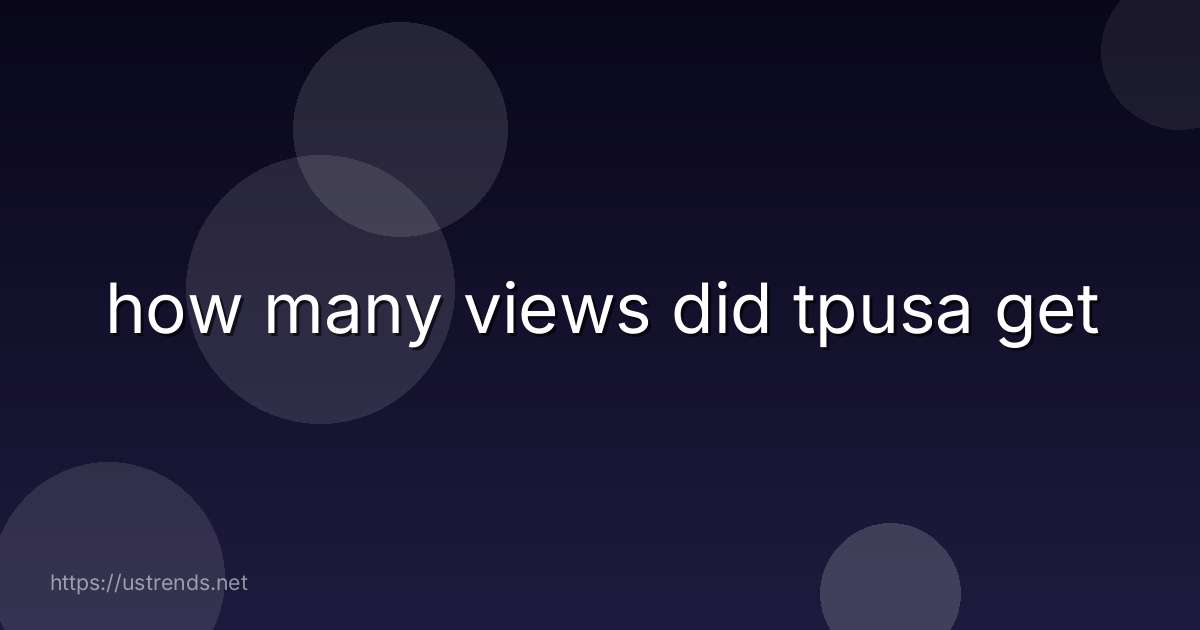 how many views did tpusa get
