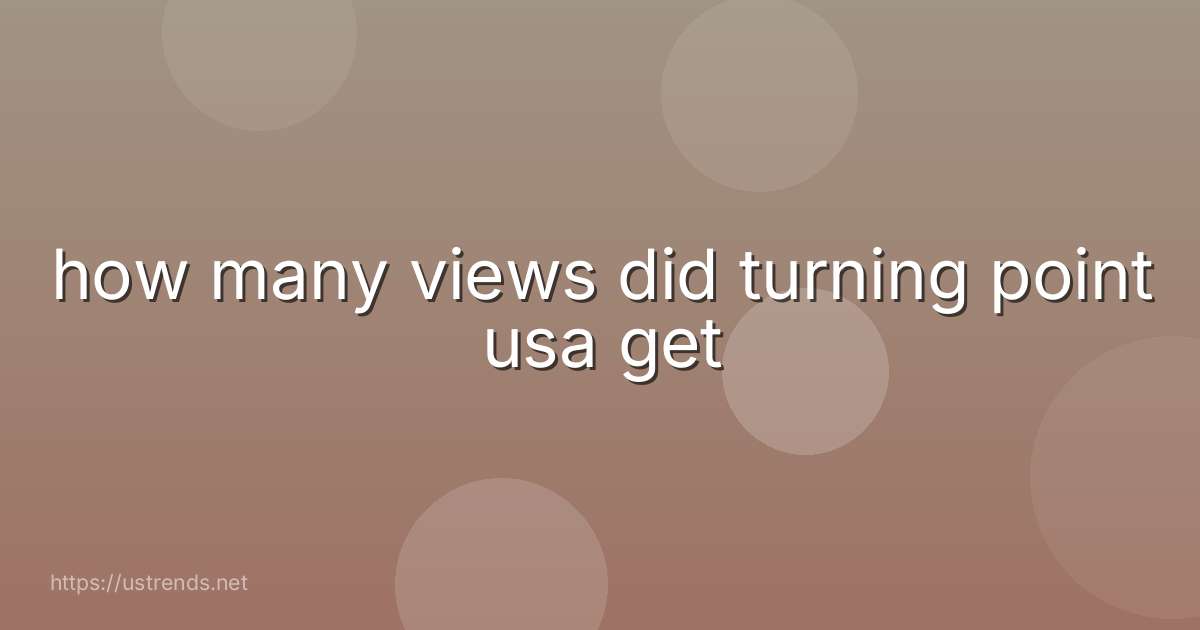 how many views did turning point usa get