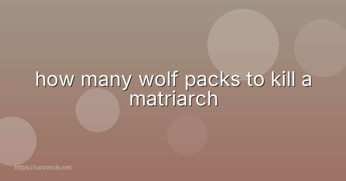 how many wolf packs to kill a matriarch