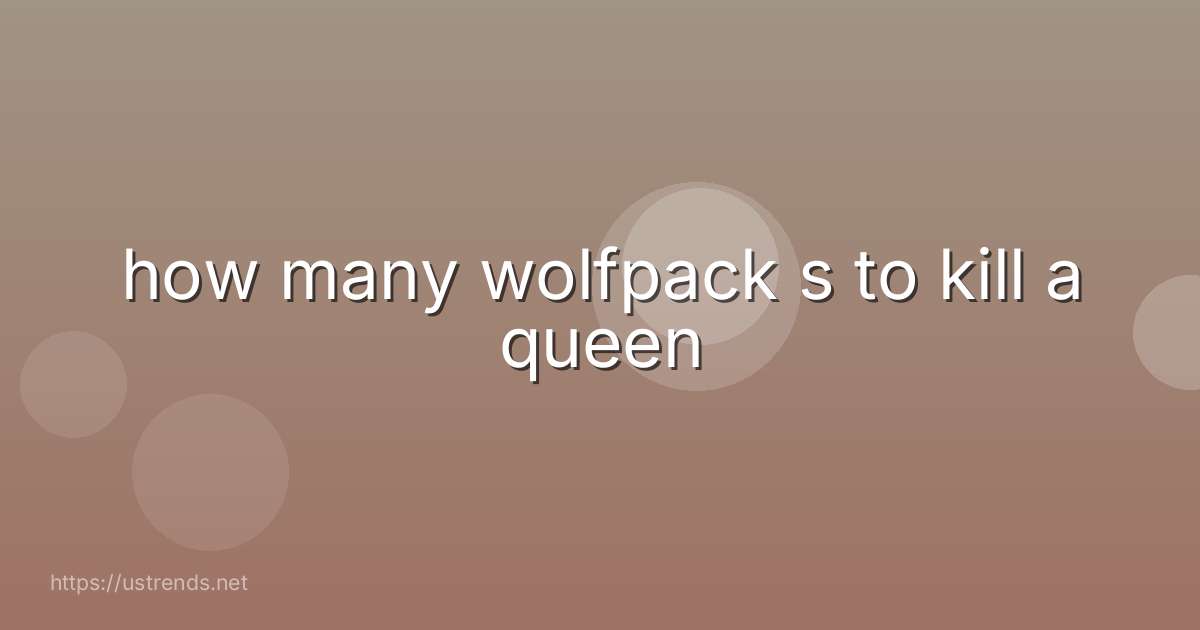 how many wolfpack s to kill a queen