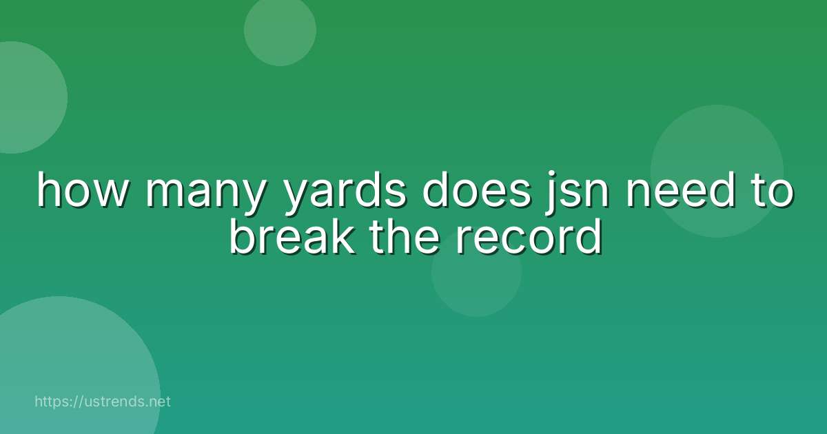 how many yards does jsn need to break the record