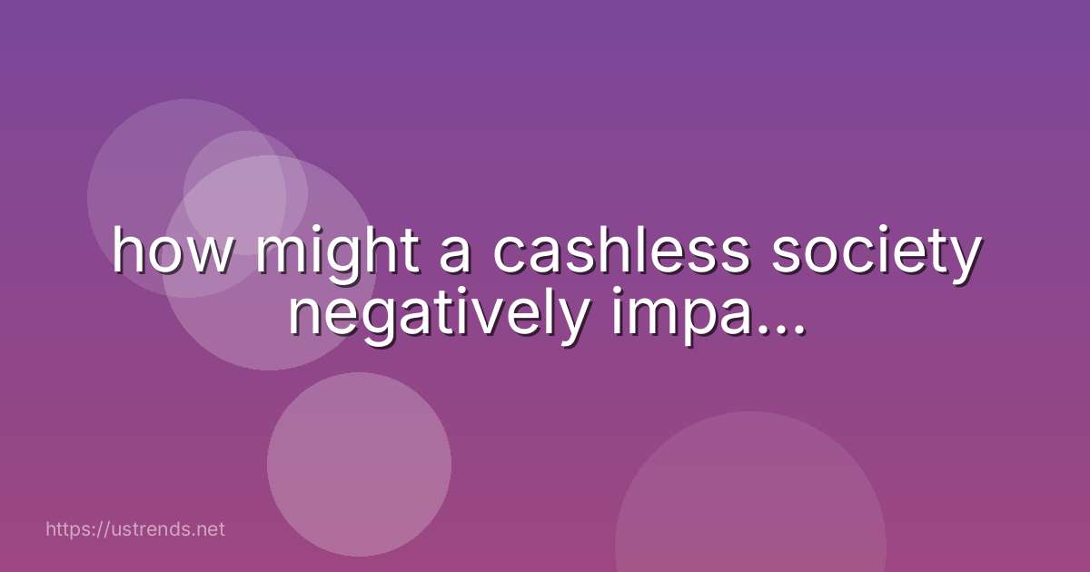 how might a cashless society negatively impa...