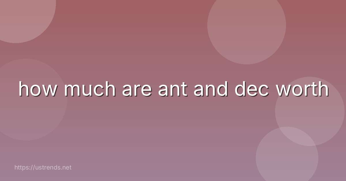 how much are ant and dec worth