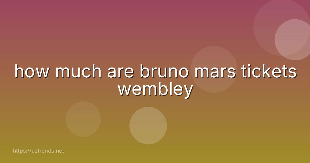how much are bruno mars tickets wembley