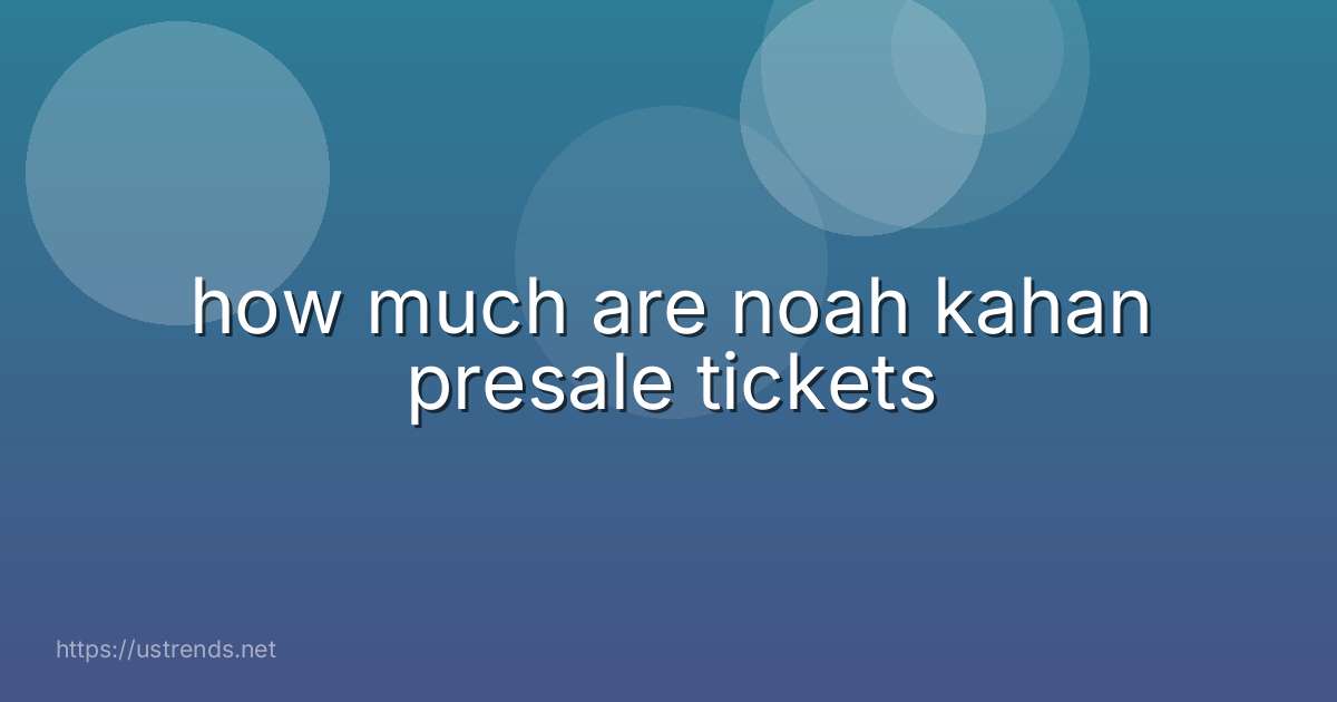 how much are noah kahan presale tickets