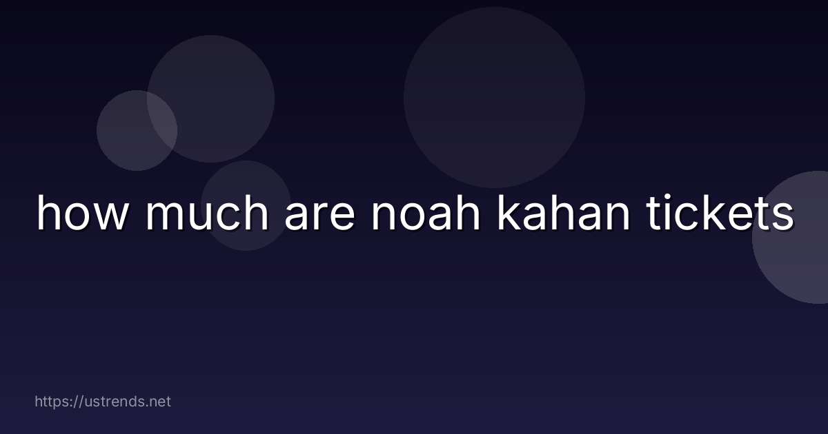 how much are noah kahan tickets