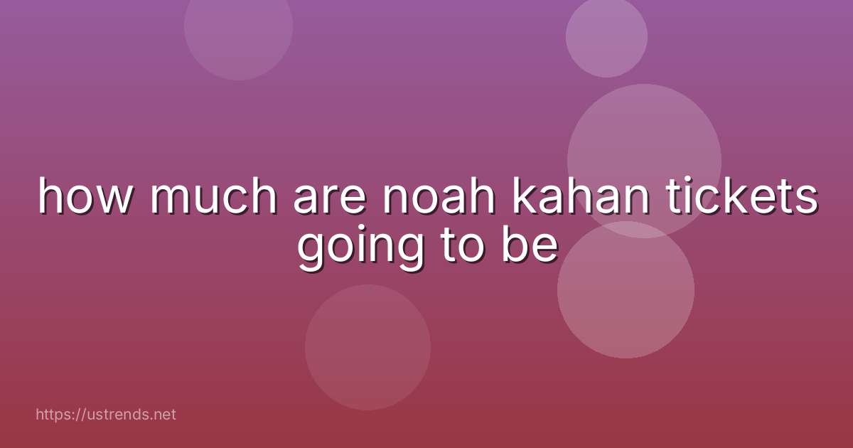 how much are noah kahan tickets going to be