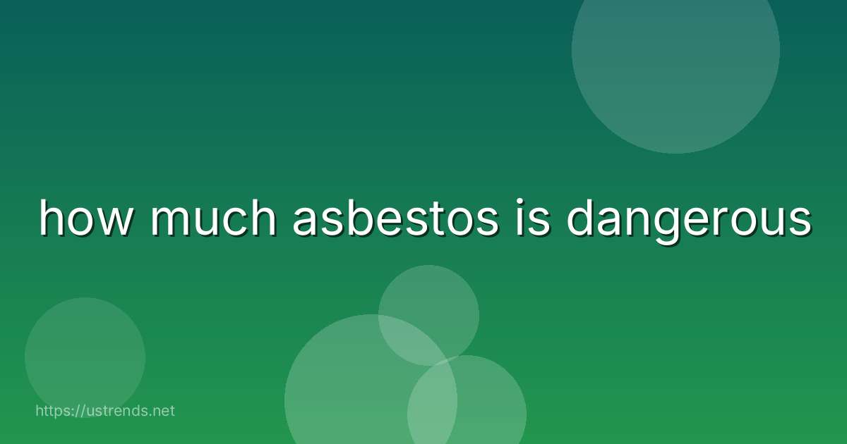 how much asbestos is dangerous