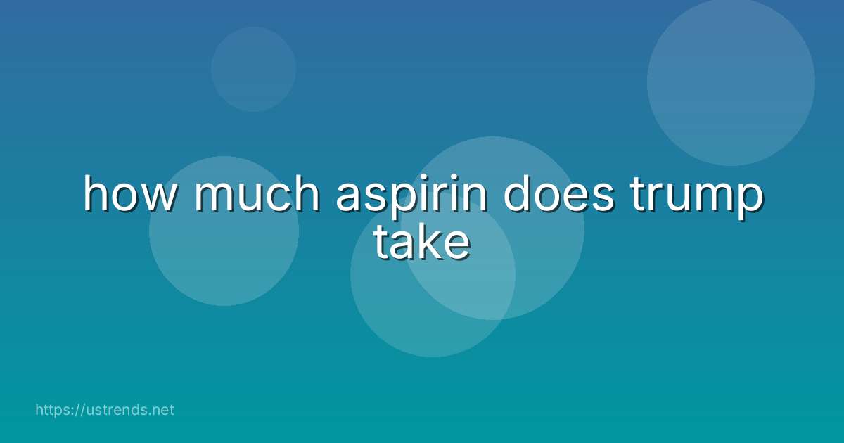how much aspirin does trump take