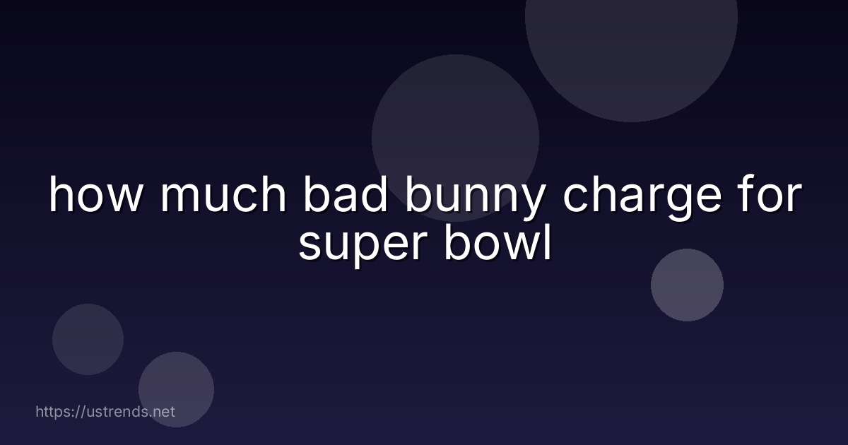 how much bad bunny charge for super bowl