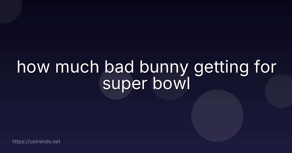 how much bad bunny getting for super bowl