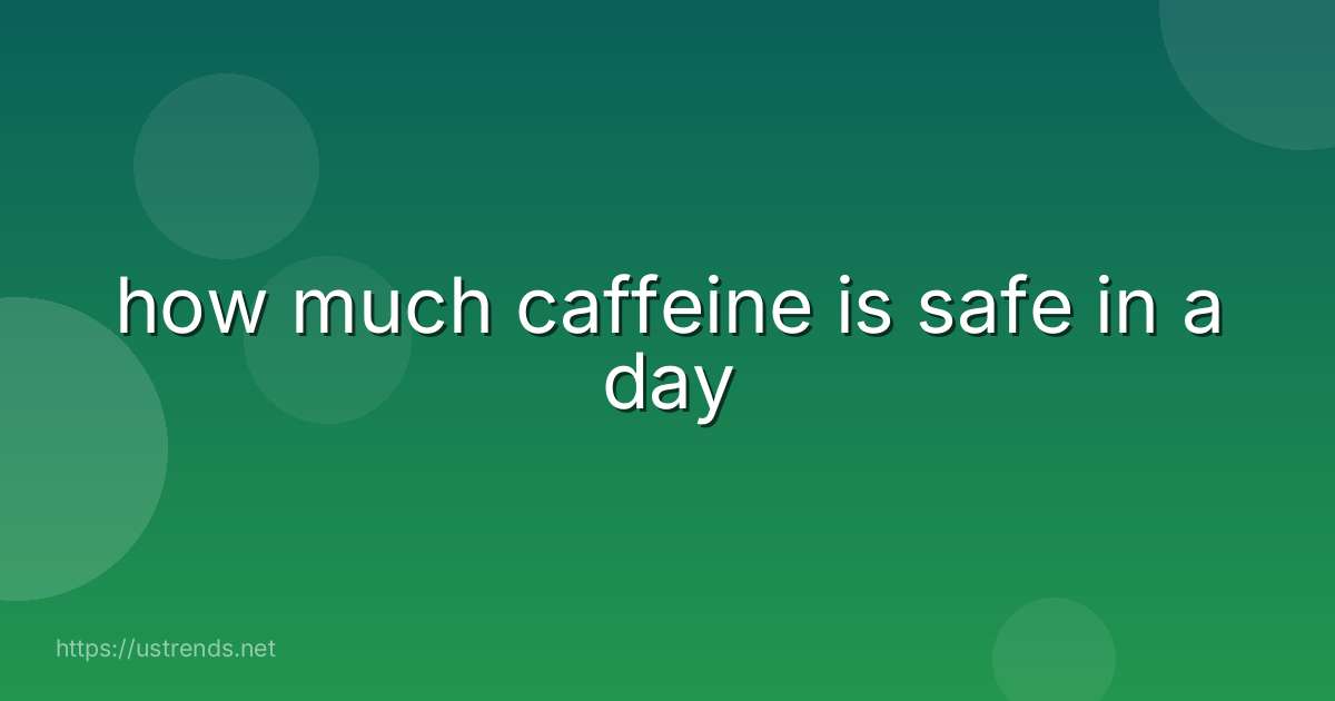 how much caffeine is safe in a day